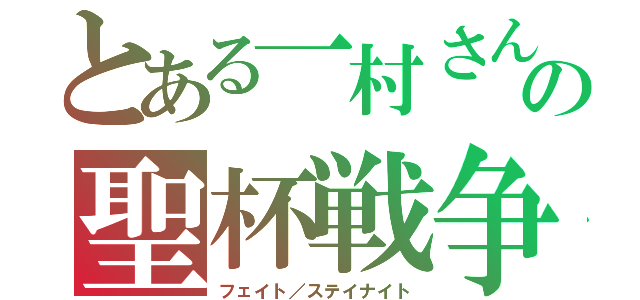 とある一村さんの聖杯戦争（フェイト／ステイナイト）