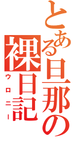 とある旦那の裸日記（ウロニー）