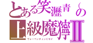 とある笑瀝青（ちゃん）の上級魔獰書Ⅱ（ウォーペンチュンＣセイ ）