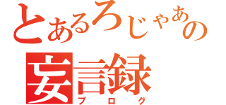 とあるろじゃあの妄言録（ブログ）