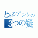 とあるアンケの３つの疑問（）