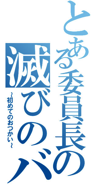 とある委員長の滅びのバーストストリーム（～初めてのおつかい～）