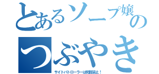 とあるソープ嬢のつぶやき（サイトパトローラーは閲覧禁止！）