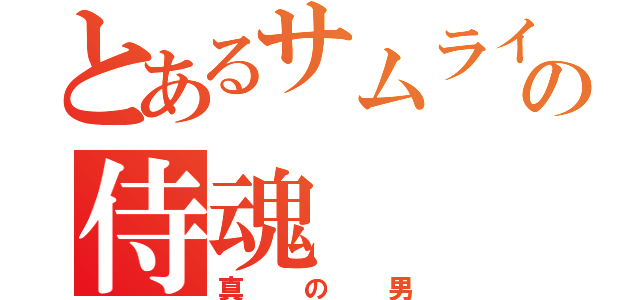 とあるサムライの侍魂（真の男）