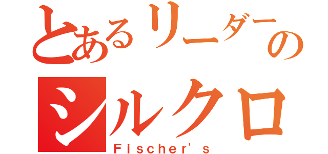 とあるリーダーのシルクロード（Ｆｉｓｃｈｅｒ'ｓ）