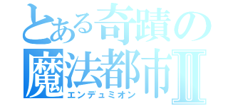 とある奇蹟の魔法都市Ⅱ（エンデュミオン）