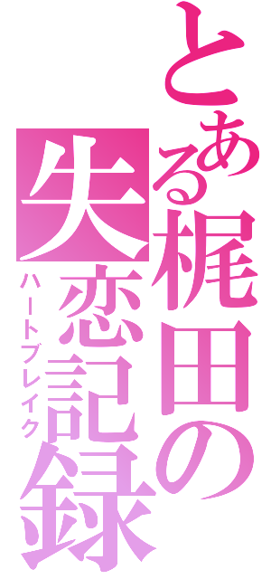 とある梶田の失恋記録（ハートブレイク）