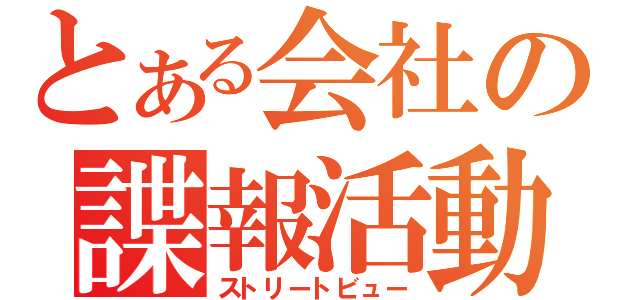 とある会社の諜報活動（ストリートビュー）