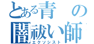 とある青の闇祓い師（エクソシスト）