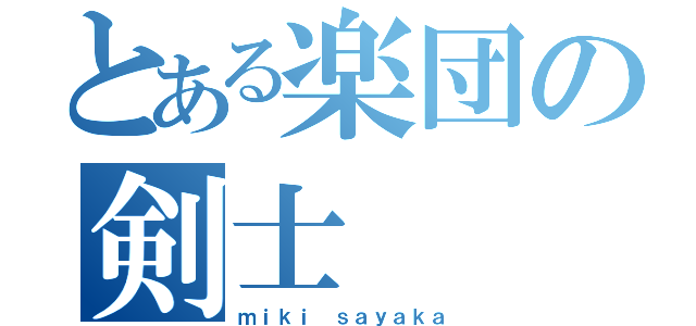 とある楽団の剣士（ｍｉｋｉ ｓａｙａｋａ）