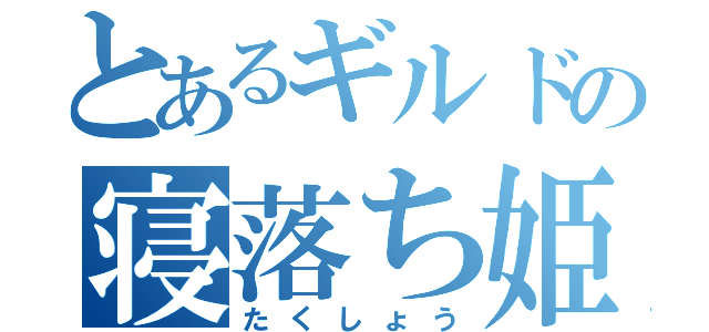 とあるギルドの寝落ち姫（たくしょう）