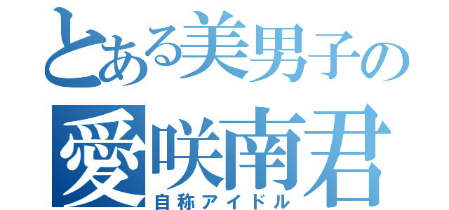 とある美男子の愛咲南君（自称アイドル）