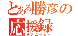 とある勝彦の応援録（チアムービー）