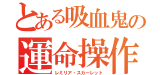 とある吸血鬼の運命操作（レミリア・スカーレット）