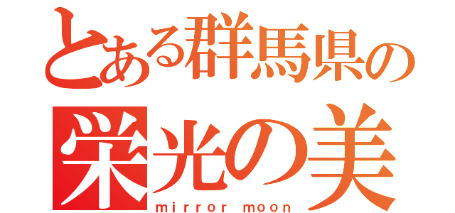 とある群馬県の栄光の美酒（ｍｉｒｒｏｒ ｍｏｏｎ）