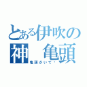 とある伊吹の神 亀頭（亀頭がいて〜）