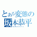 とある変態の坂本恭平（ツンデレフッフフー☆）