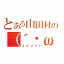 とある山田村の（´・ω・） ス（スクリプト）