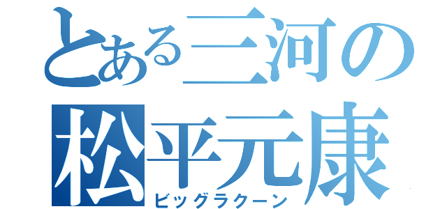 とある三河の松平元康（ビッグラクーン）