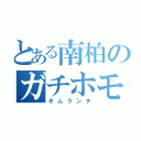 とある南柏のガチホモ（キムランチ）