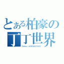 とある柏豪の丁丁世界（Ｙａｈｏｏ：ａ０９７６５２１６４３）