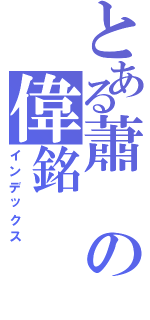 とある蕭の偉銘（インデックス）