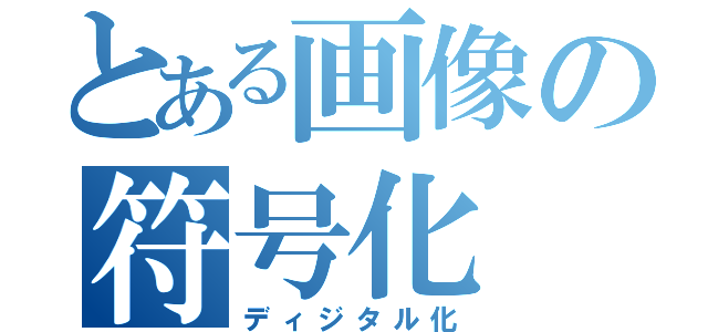 とある画像の符号化（ディジタル化）