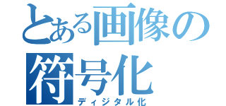 とある画像の符号化（ディジタル化）