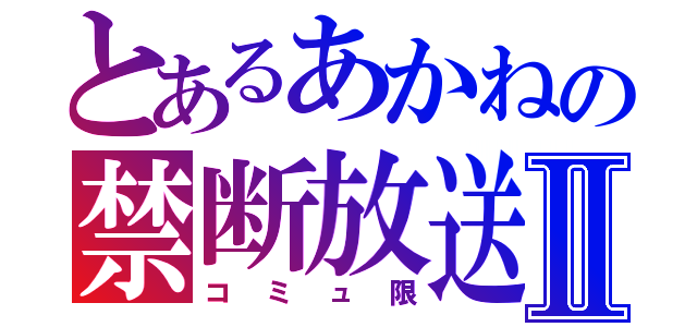 とあるあかねの禁断放送Ⅱ（コミュ限）