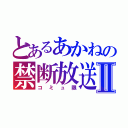 とあるあかねの禁断放送Ⅱ（コミュ限）