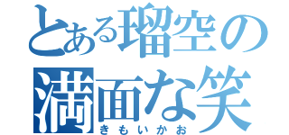 とある瑠空の満面な笑（きもいかお）