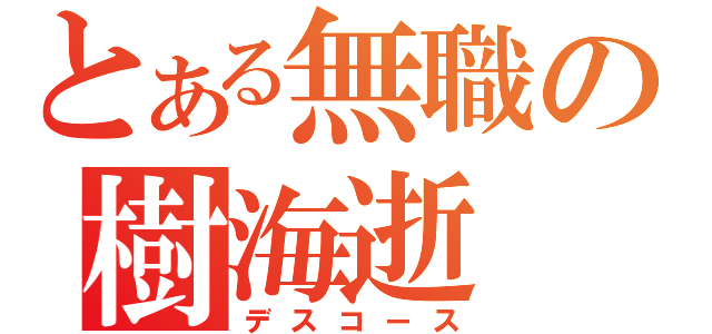 とある無職の樹海逝（デスコース）