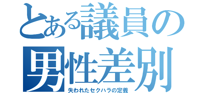 とある議員の男性差別（失われたセクハラの定義）