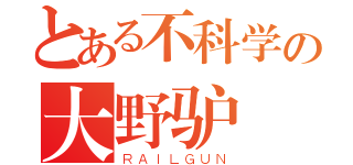 とある不科学の大野驴（ＲＡＩＬＧＵＮ）