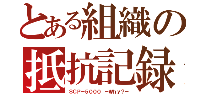 とある組織の抵抗記録（ＳＣＰ－５０００ －Ｗｈｙ？－）