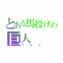 とある馬投げの巨人（けもの）