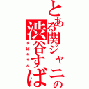 とある関ジャニ∞の渋谷すばる（すばちゃん）