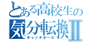 とある高校生の気分転換Ⅱ（キャッチボール）