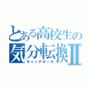 とある高校生の気分転換Ⅱ（キャッチボール）