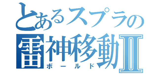 とあるスプラの雷神移動Ⅱ（ボールド）