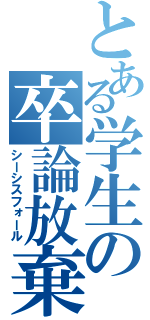 とある学生の卒論放棄（シーシスフォール）