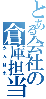 とある会社の倉庫担当（がんばれ）