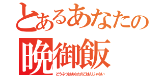 とあるあなたの晩御飯（どうぶつはあなたのごはんじゃない）