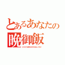 とあるあなたの晩御飯（どうぶつはあなたのごはんじゃない）