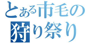 とある市毛の狩り祭り（）