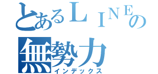 とあるＬＩＮＥの無勢力（インデックス）