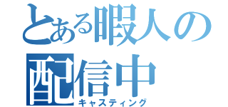 とある暇人の配信中（キャスティング）