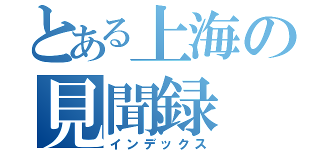 とある上海の見聞録（インデックス）