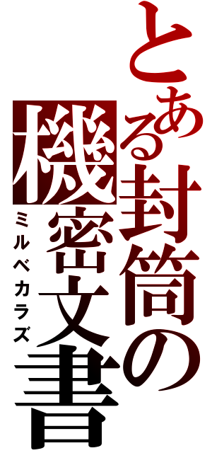 とある封筒の機密文書（ミルベカラズ）