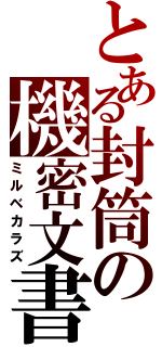 とある封筒の機密文書（ミルベカラズ）